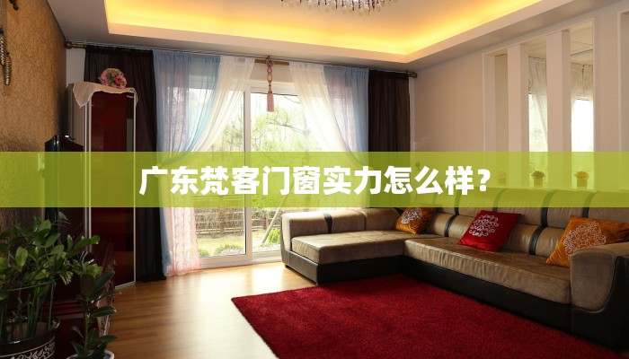 广东梵客门窗实力怎么样？