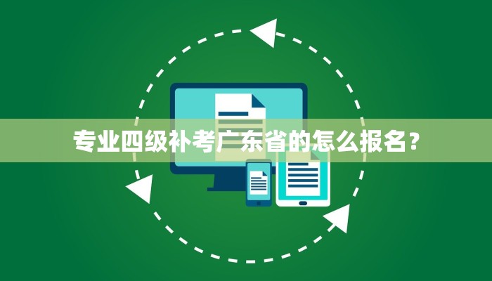 专业四级补考广东省的怎么报名？