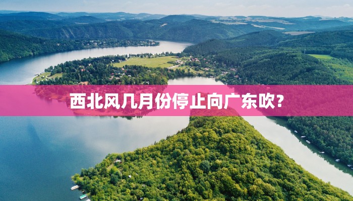 西北风几月份停止向广东吹？