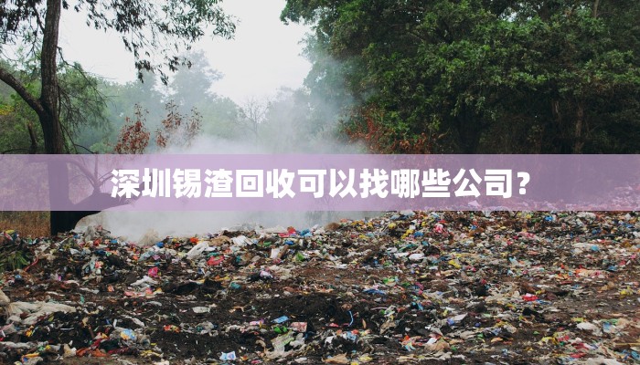 深圳锡渣回收可以找哪些公司？