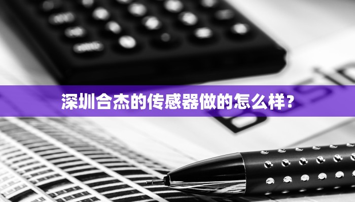 深圳合杰的传感器做的怎么样？