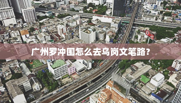 广州罗冲围怎么去乌岗文笔路？