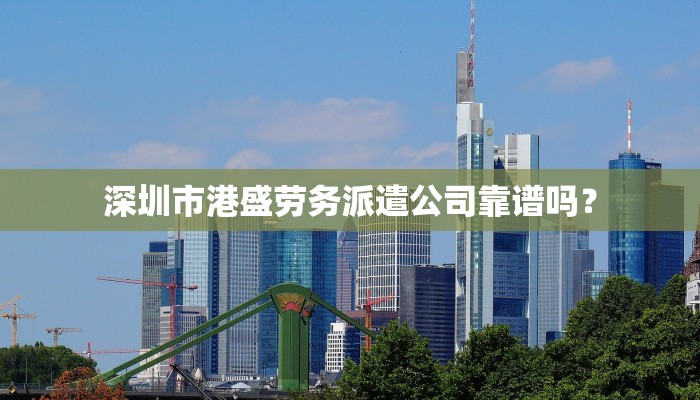 深圳市港盛劳务派遣公司靠谱吗？