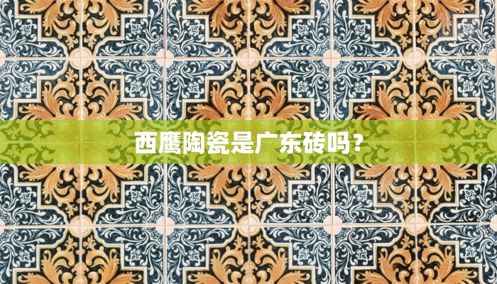 西鹰陶瓷是广东砖吗？