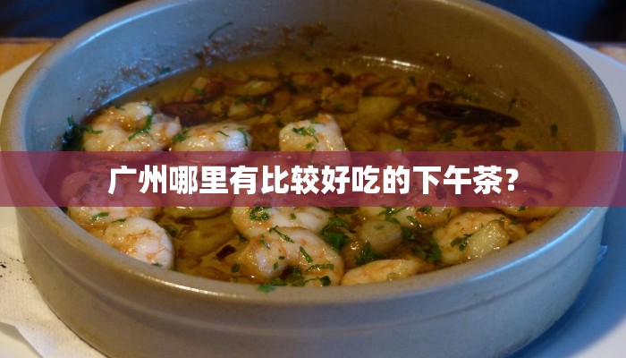 广州哪里有比较好吃的下午茶？
