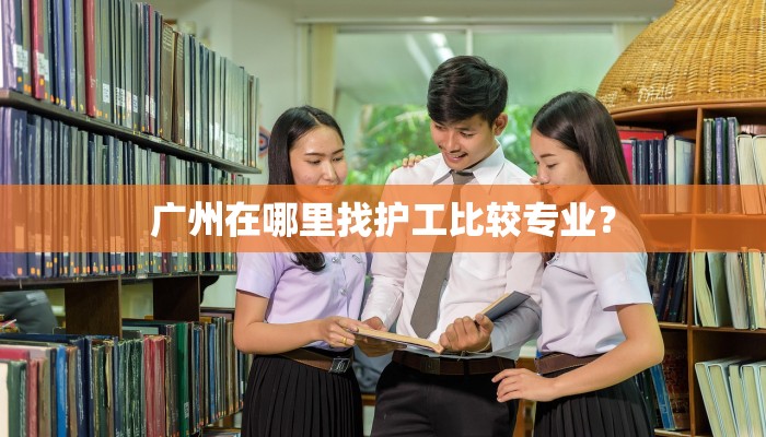 广州在哪里找护工比较专业？