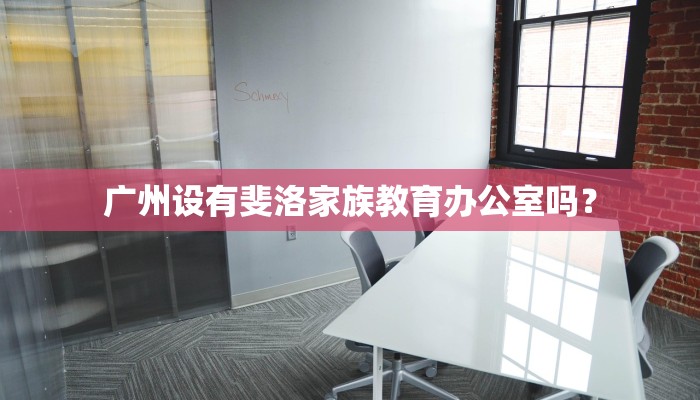 广州设有斐洛家族教育办公室吗？