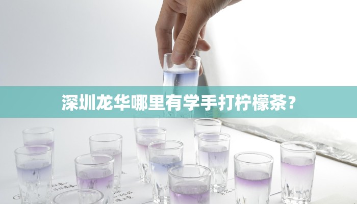 深圳龙华哪里有学手打柠檬茶？