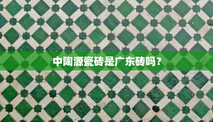中陶源瓷砖是广东砖吗？