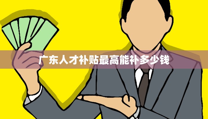 广东人才补贴最高能补多少钱