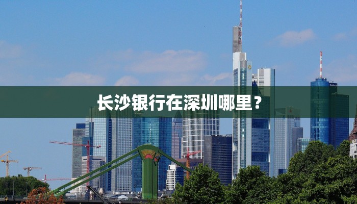 长沙银行在深圳哪里？