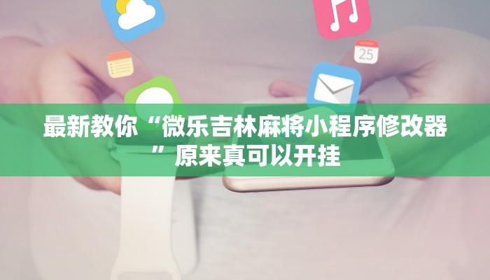 最新教你“微乐吉林麻将小程序修改器”原来真可以开挂