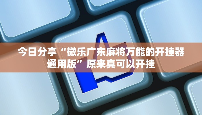 今日分享“微乐广东麻将万能的开挂器通用版”原来真可以开挂