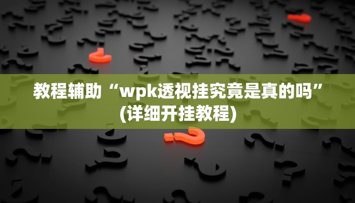 教程辅助“wpk透视挂究竟是真的吗”(详细开挂教程)