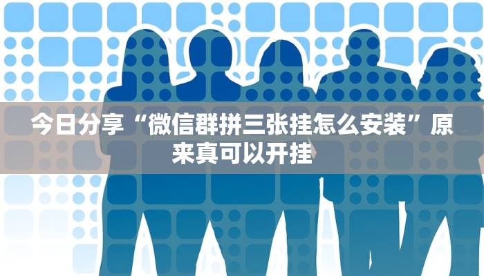 今日分享“微信群拼三张挂怎么安装”原来真可以开挂