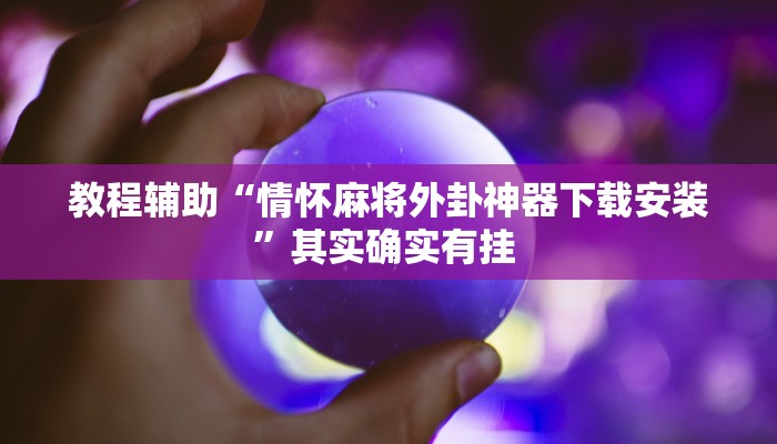 教程辅助“情怀麻将外卦神器下载安装”其实确实有挂 