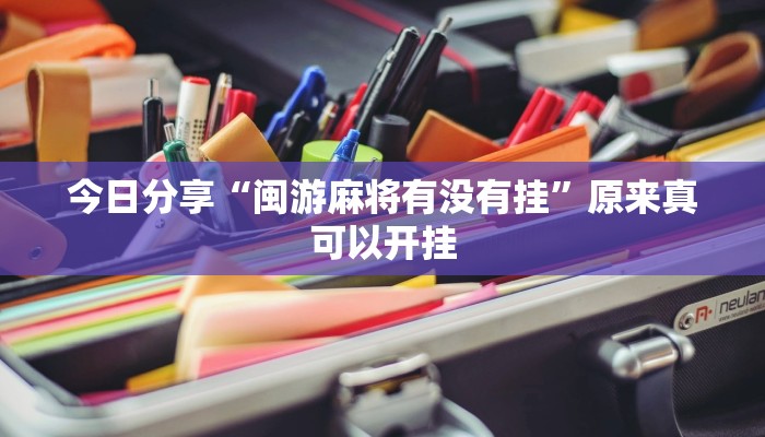 今日分享“闽游麻将有没有挂”原来真可以开挂
