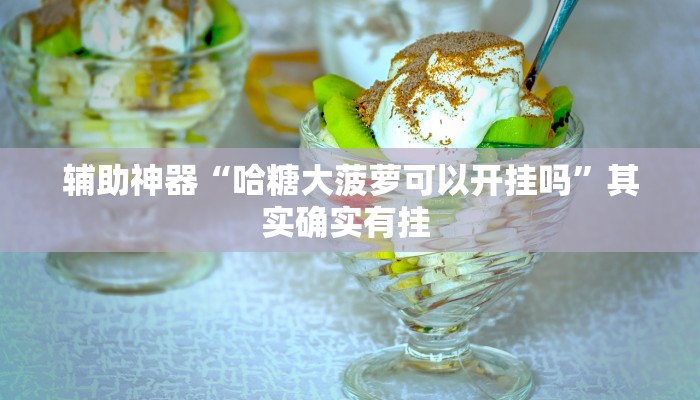 辅助神器“哈糖大菠萝可以开挂吗”其实确实有挂 