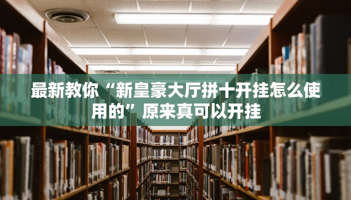 最新教你“新皇豪大厅拼十开挂怎么使用的”原来真可以开挂