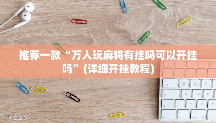 推荐一款“万人玩麻将有挂吗可以开挂吗”(详细开挂教程)