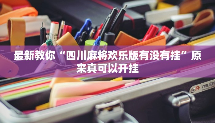 最新教你“四川麻将欢乐版有没有挂”原来真可以开挂