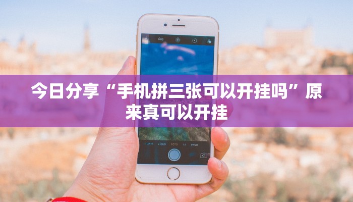 今日分享“手机拼三张可以开挂吗”原来真可以开挂