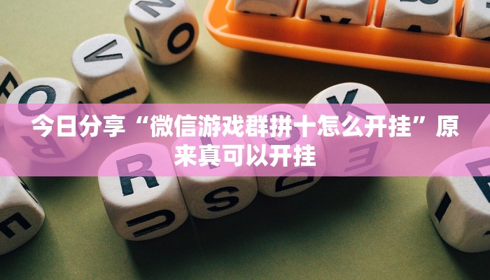 今日分享“微信游戏群拼十怎么开挂”原来真可以开挂