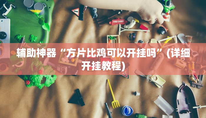 辅助神器“方片比鸡可以开挂吗”(详细开挂教程)