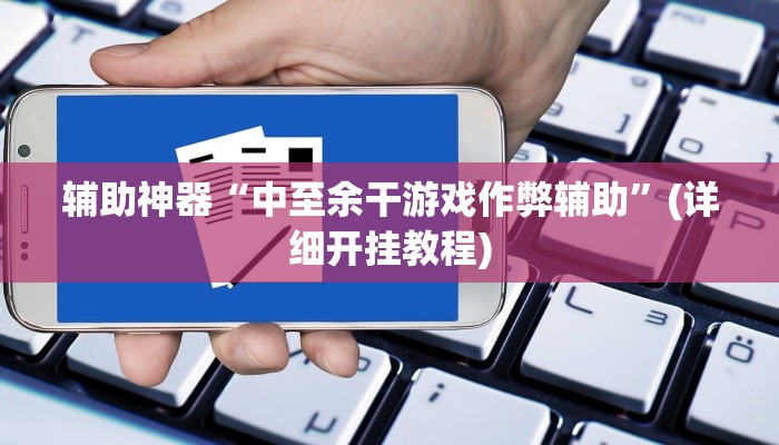辅助神器“中至余干游戏作弊辅助”(详细开挂教程)