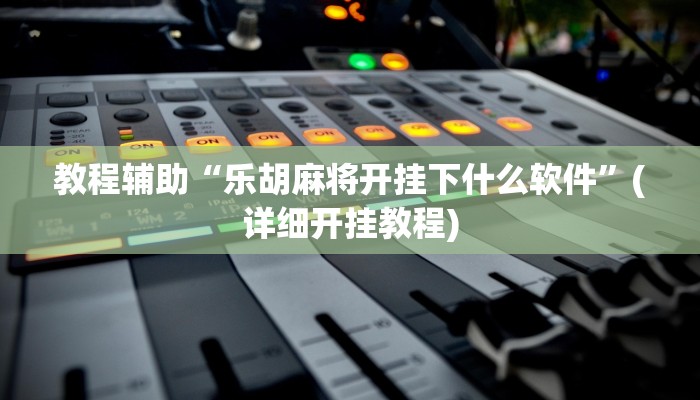 教程辅助“乐胡麻将开挂下什么软件”(详细开挂教程)