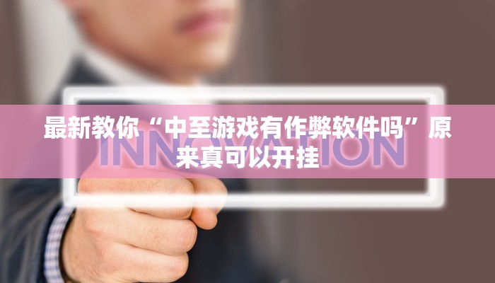 最新教你“中至游戏有作弊软件吗”原来真可以开挂