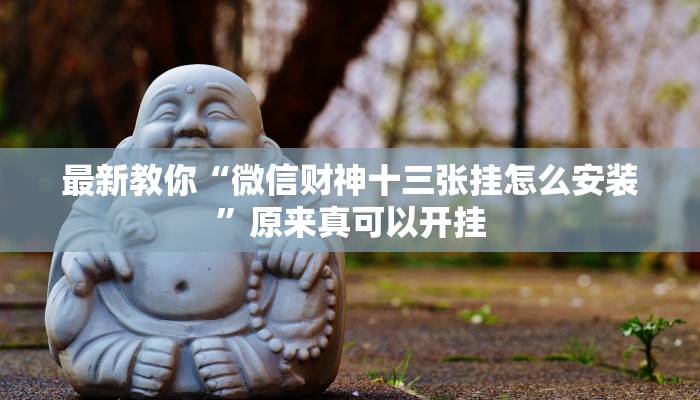 最新教你“微信财神十三张挂怎么安装”原来真可以开挂