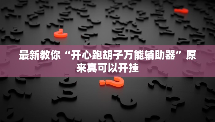 最新教你“开心跑胡子万能辅助器”原来真可以开挂