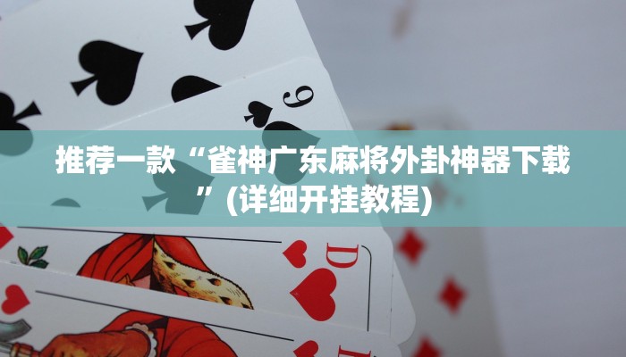 推荐一款“雀神广东麻将外卦神器下载”(详细开挂教程)