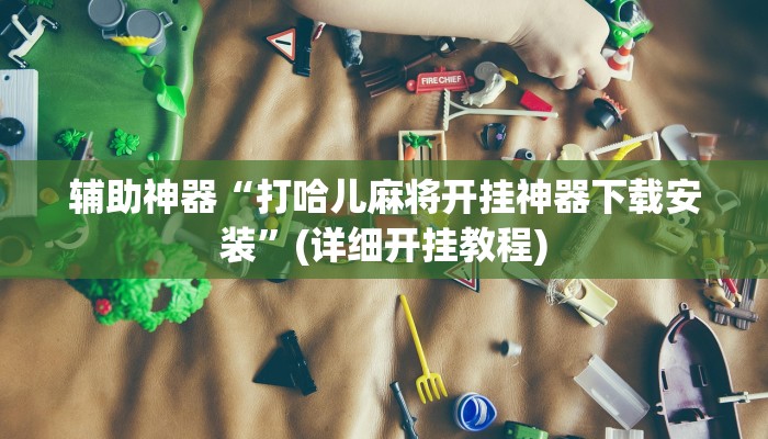 辅助神器“打哈儿麻将开挂神器下载安装”(详细开挂教程)