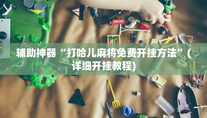 辅助神器“打哈儿麻将免费开挂方法”(详细开挂教程)