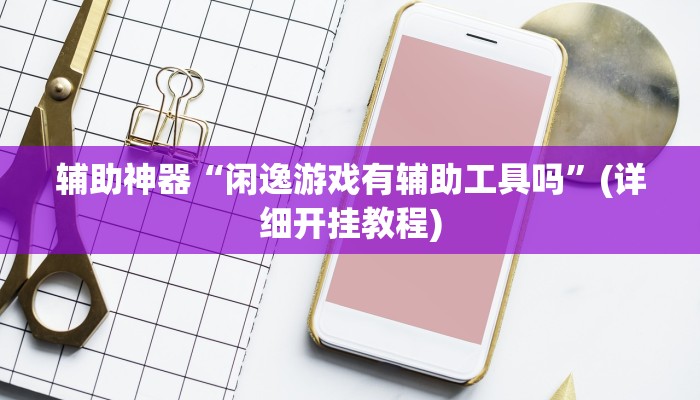 辅助神器“闲逸游戏有辅助工具吗”(详细开挂教程)