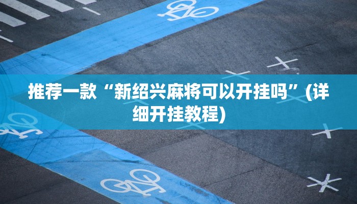 推荐一款“新绍兴麻将可以开挂吗”(详细开挂教程)