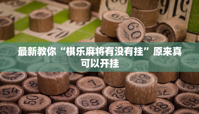 最新教你“棋乐麻将有没有挂”原来真可以开挂