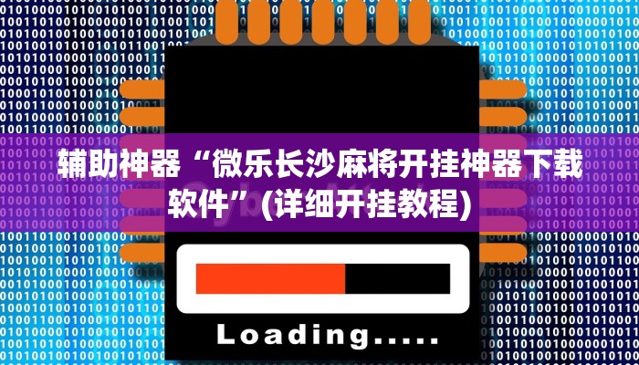 辅助神器“微乐长沙麻将开挂神器下载软件”(详细开挂教程)