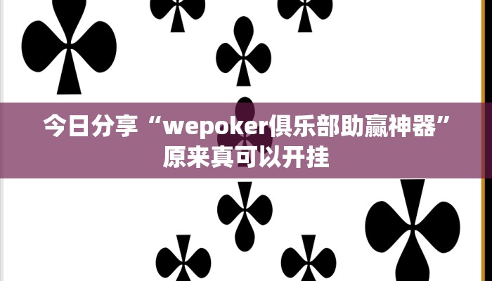 今日分享“wepoker俱乐部助赢神器”原来真可以开挂