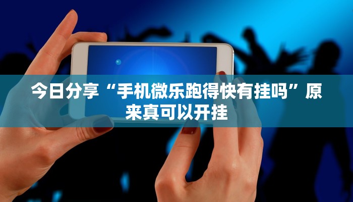 今日分享“手机微乐跑得快有挂吗”原来真可以开挂