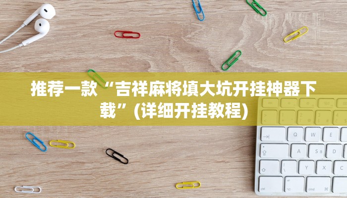 推荐一款“吉祥麻将填大坑开挂神器下载”(详细开挂教程)
