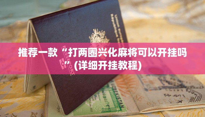 推荐一款“打两圈兴化麻将可以开挂吗”(详细开挂教程)