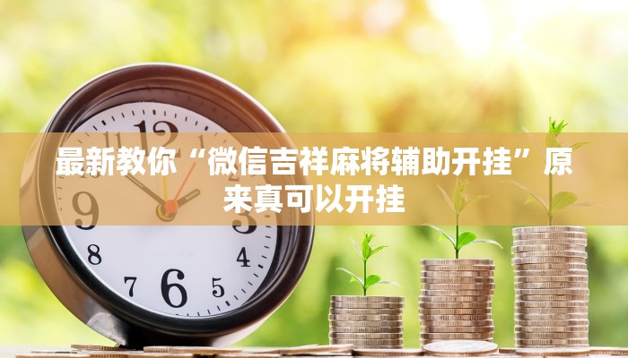 最新教你“微信吉祥麻将辅助开挂”原来真可以开挂