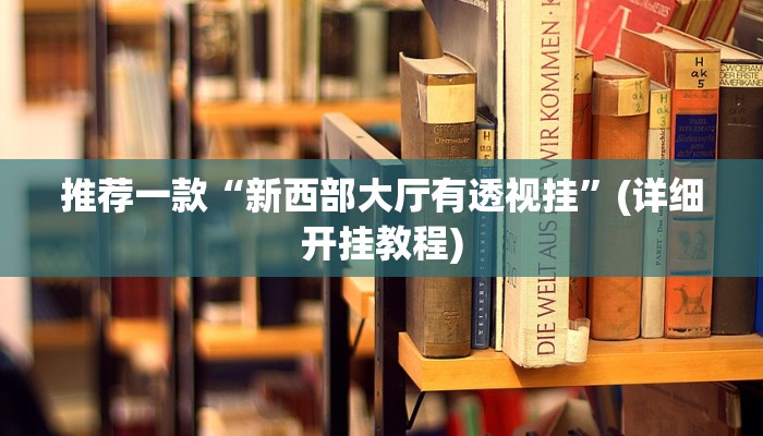 推荐一款“新西部大厅有透视挂”(详细开挂教程)
