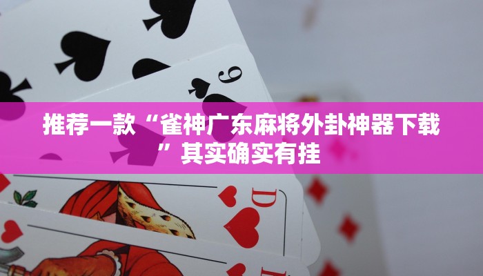 推荐一款“雀神广东麻将外卦神器下载”其实确实有挂 