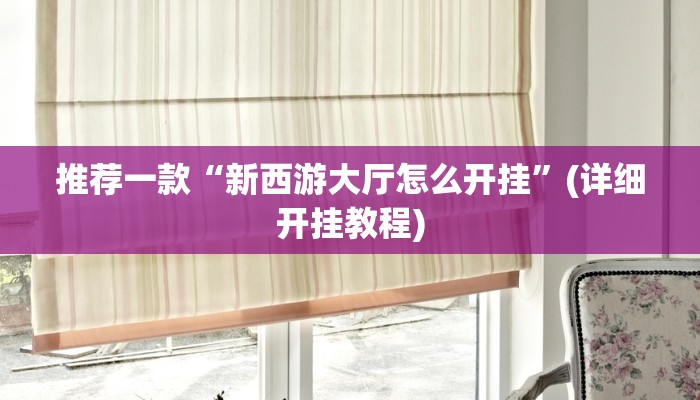 推荐一款“新西游大厅怎么开挂”(详细开挂教程)