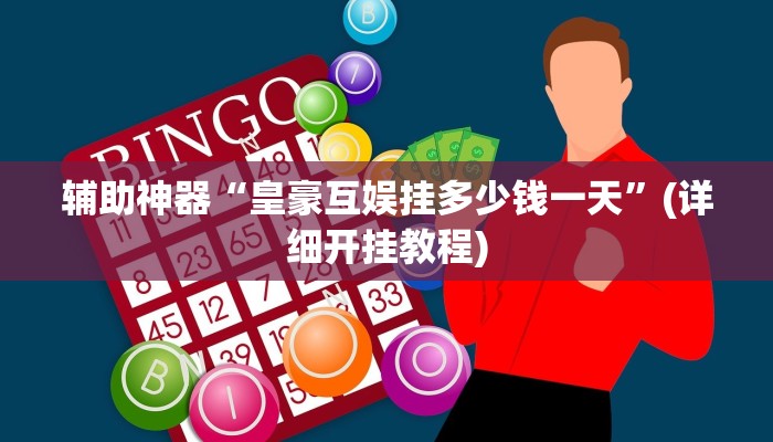 辅助神器“皇豪互娱挂多少钱一天”(详细开挂教程)