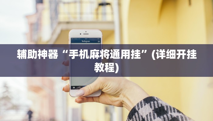辅助神器“手机麻将通用挂”(详细开挂教程)